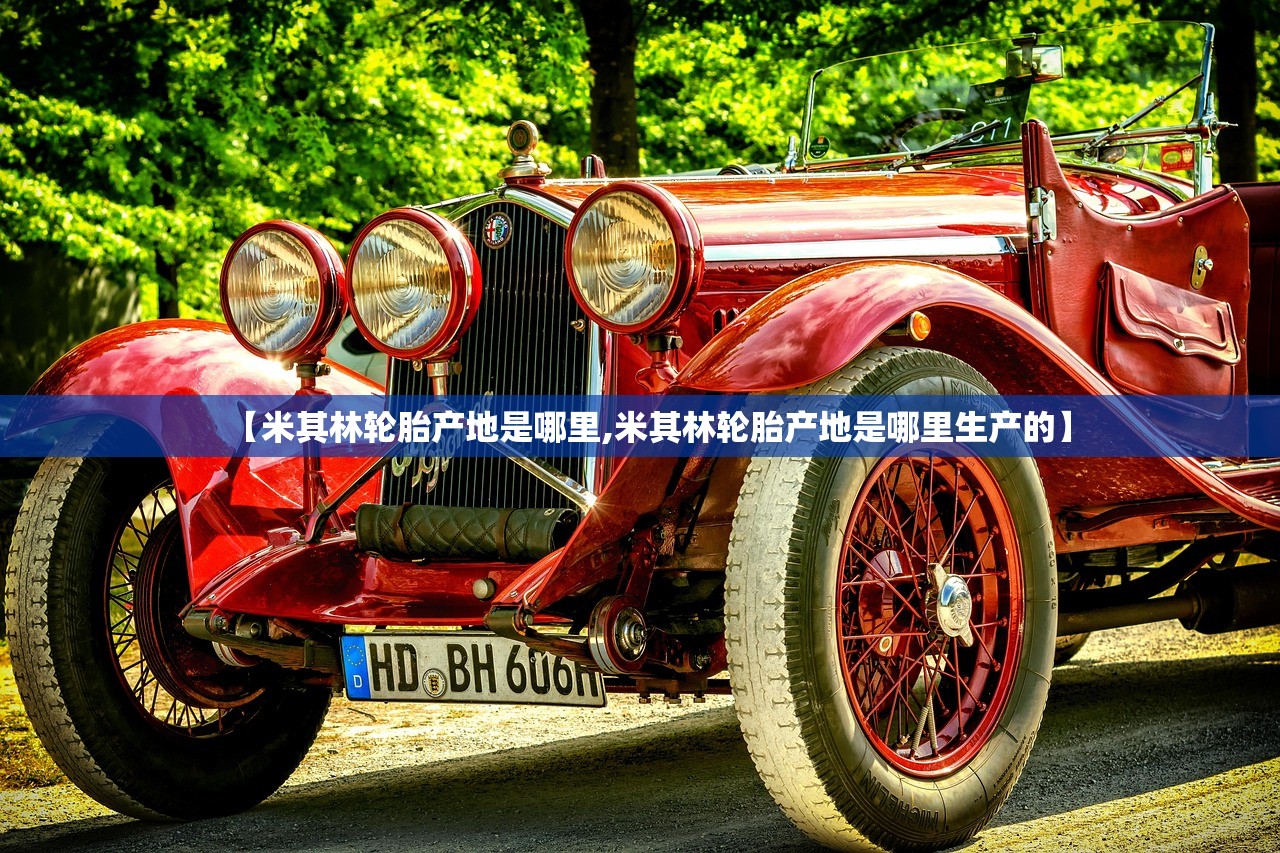 【米其林轮胎产地是哪里,米其林轮胎产地是哪里生产的】