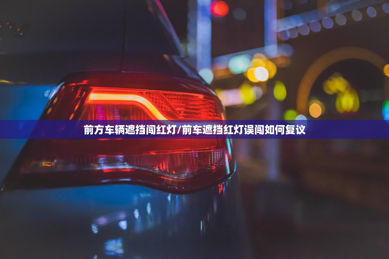 前方车辆遮挡闯红灯/前车遮挡红灯误闯如何复议