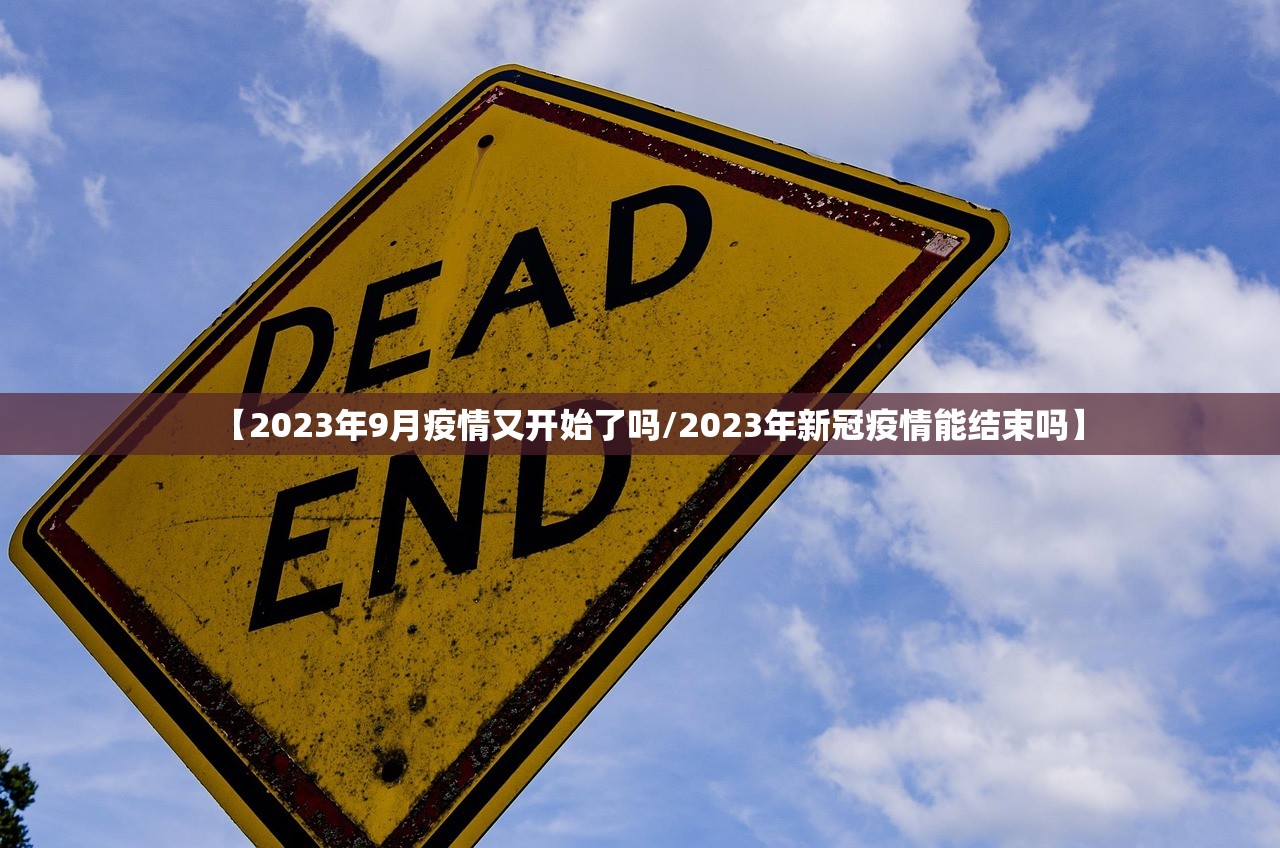 【2023年9月疫情又开始了吗/2023年新冠疫情能结束吗】 【2023年9月疫情又开始了吗/2023年新冠疫情能结束吗】