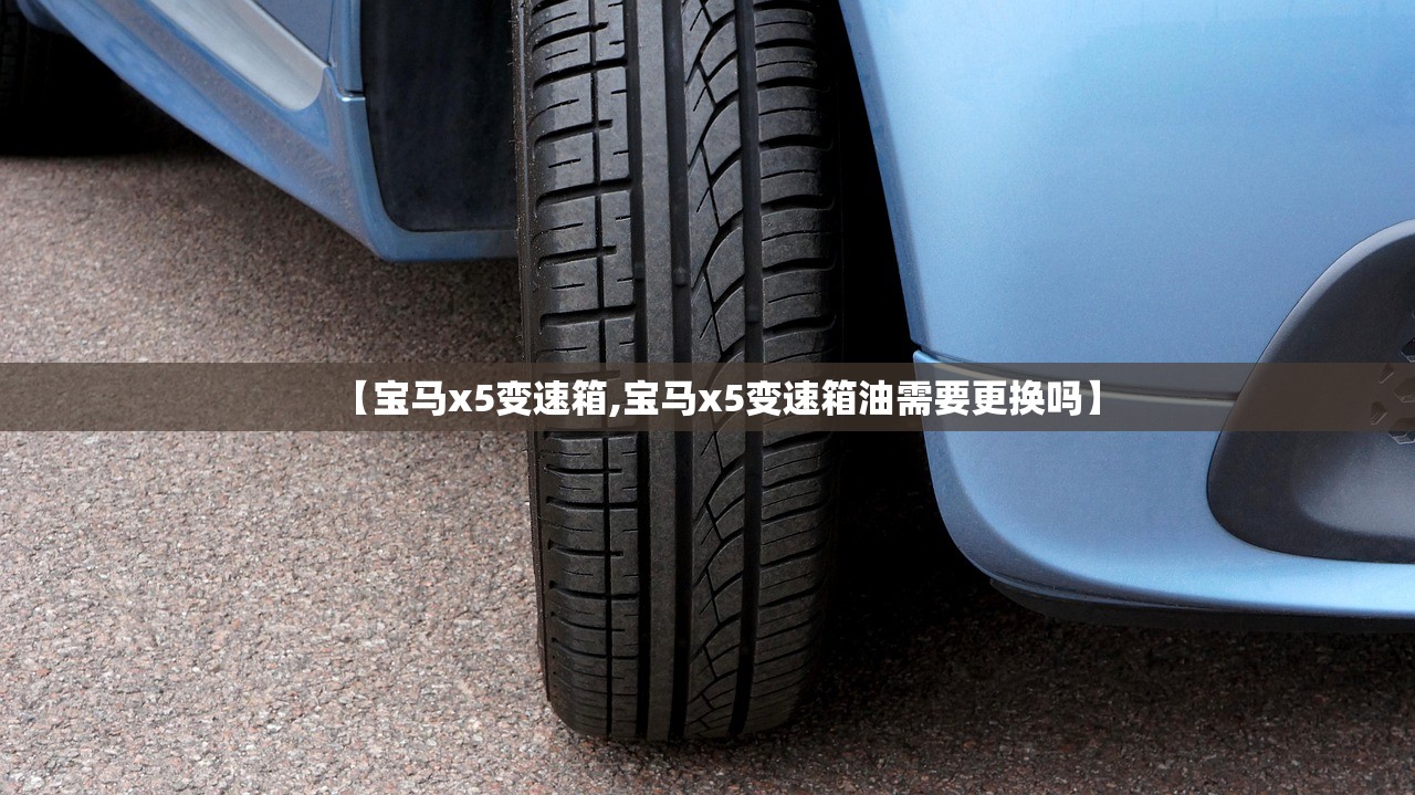 【宝马x5变速箱,宝马x5变速箱油需要更换吗】