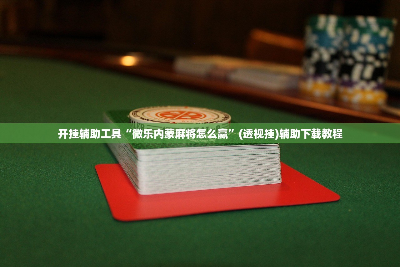 开挂辅助工具“微乐内蒙麻将怎么赢”(透视挂)辅助下载教程