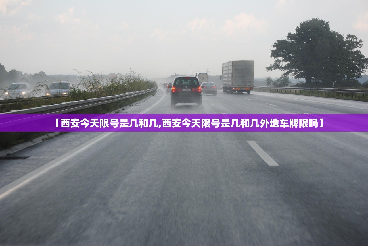 【西安今天限号是几和几,西安今天限号是几和几外地车牌限吗】 【西安今天限号是几和几,西安今天限号是几和几外地车牌限吗】