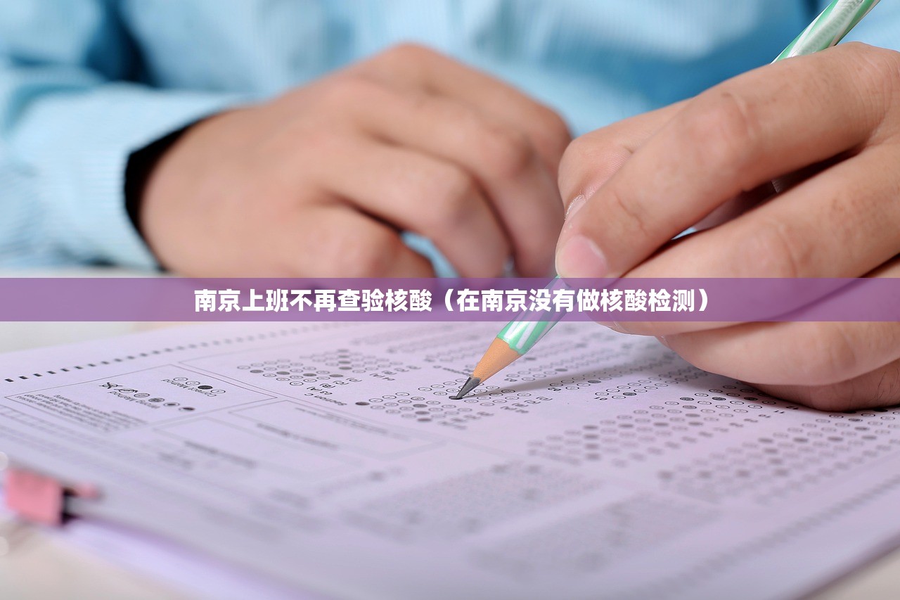 南京上班不再查验核酸(在南京没有做核酸检测) 南京上班不再查验核酸(在南京没有做核酸检测)