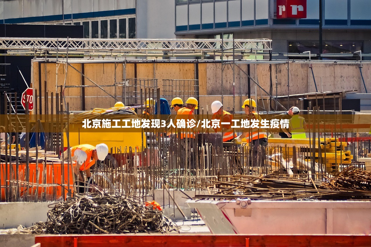 北京施工工地发现3人确诊/北京一工地发生疫情