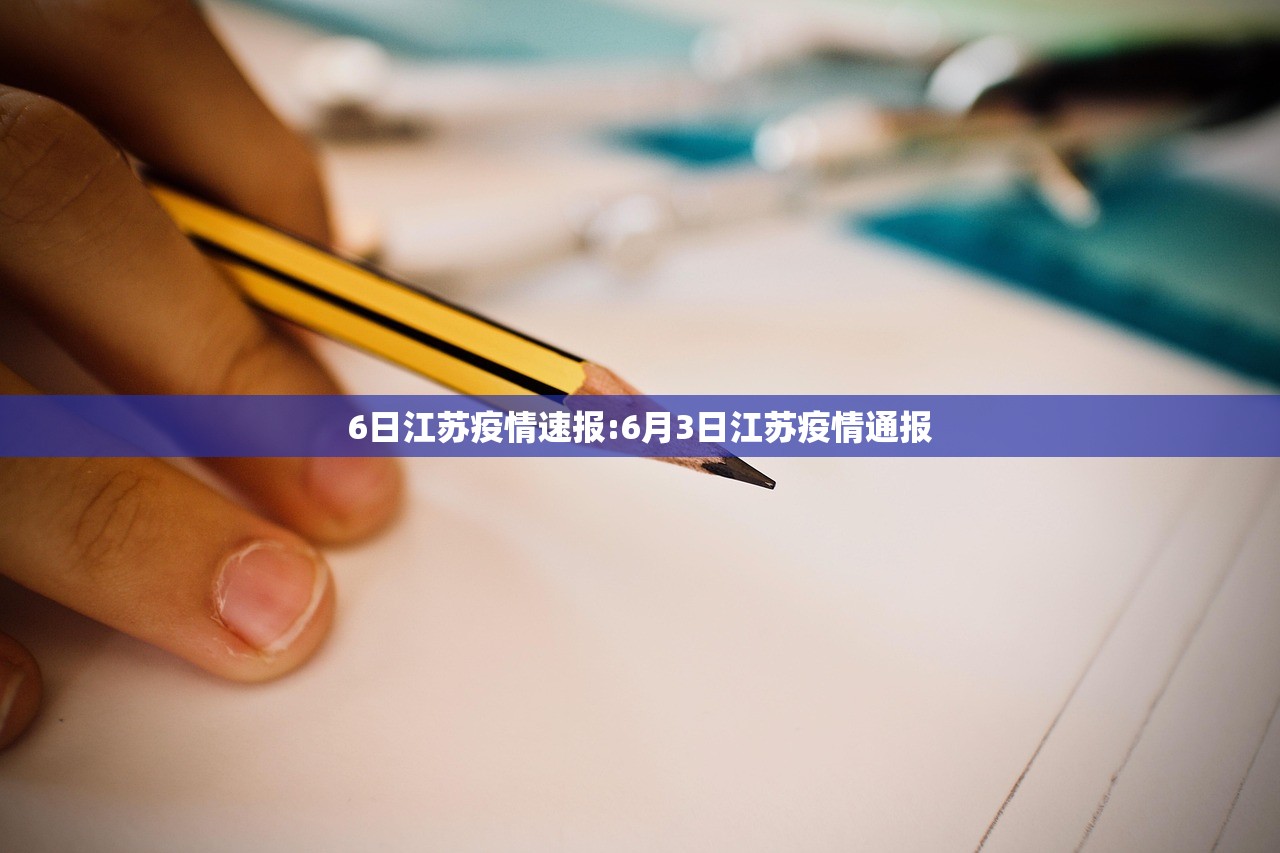 6日江苏疫情速报:6月3日江苏疫情通报