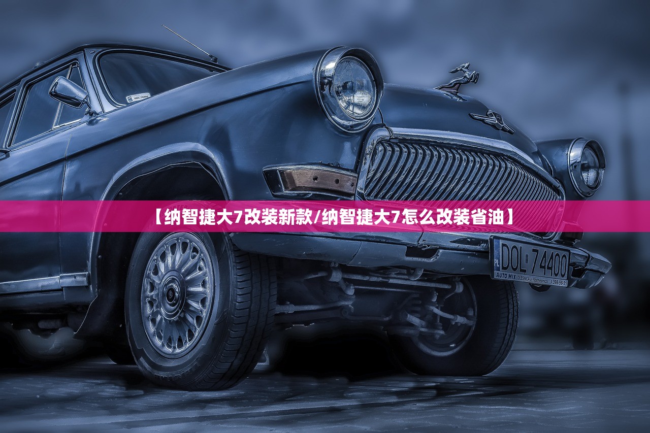 【纳智捷大7改装新款/纳智捷大7怎么改装省油】