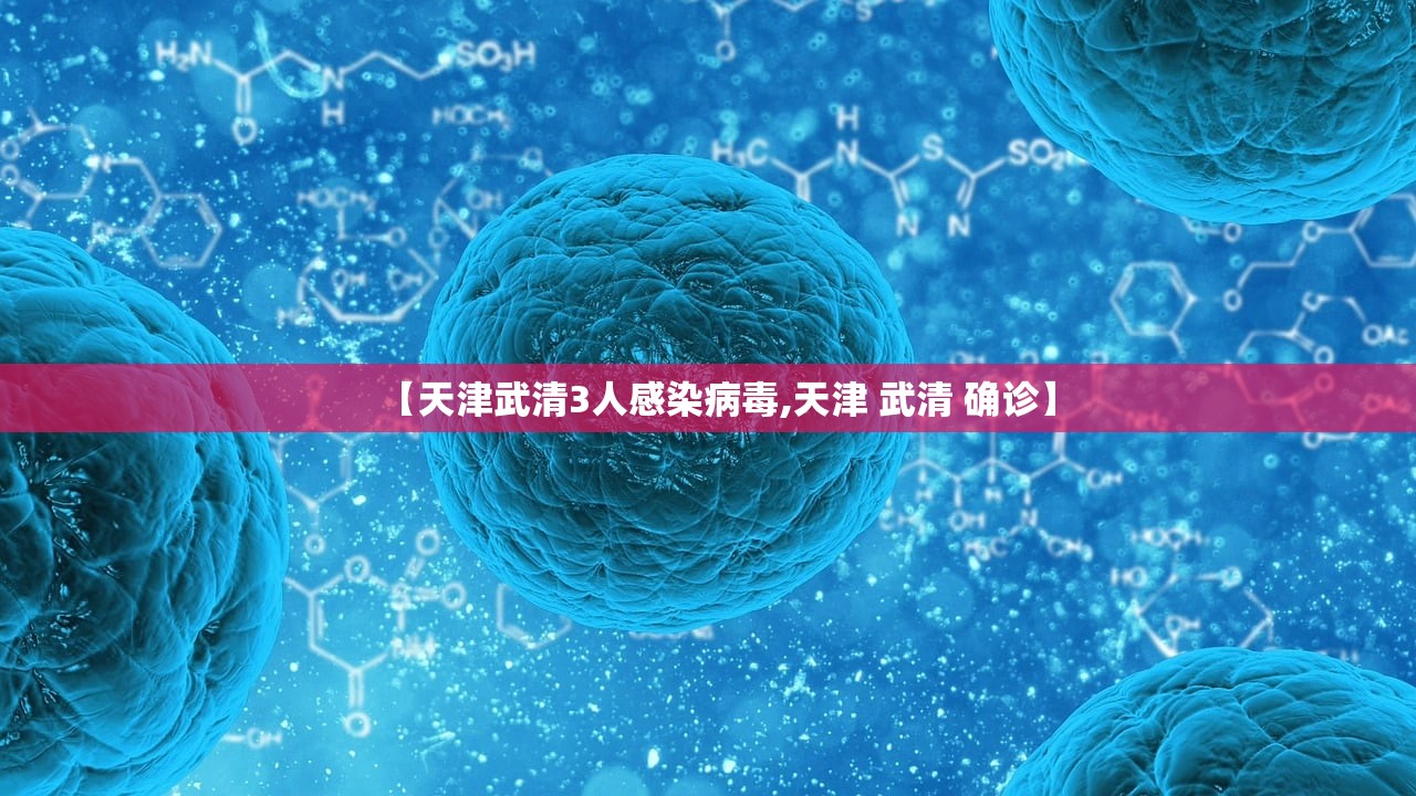 【天津武清3人感染病毒,天津 武清 确诊】 【天津武清3人感染病毒,天津 武清 确诊】