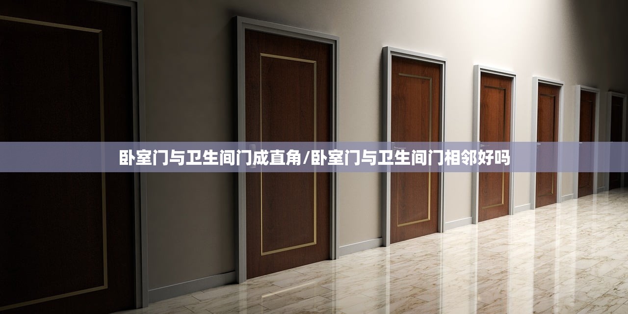 卧室门与卫生间门成直角/卧室门与卫生间门相邻好吗