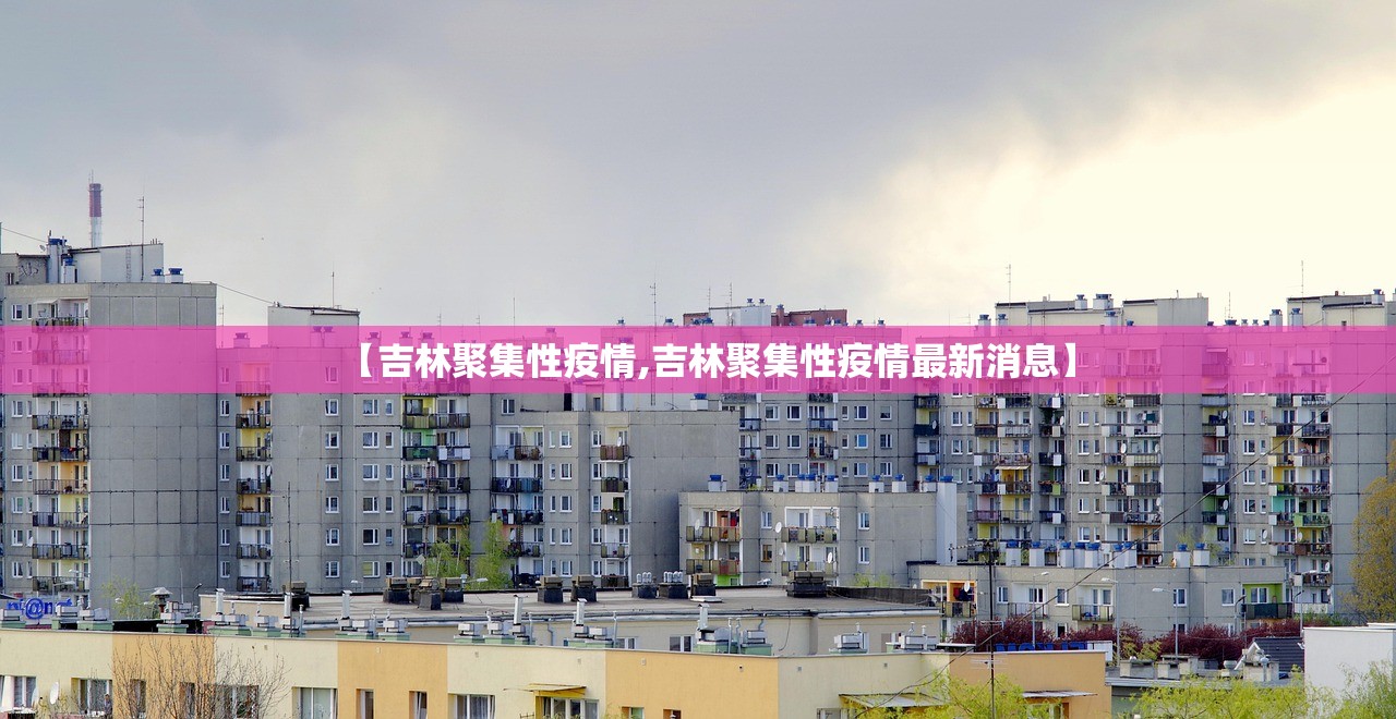 【吉林聚集性疫情,吉林聚集性疫情最新消息】