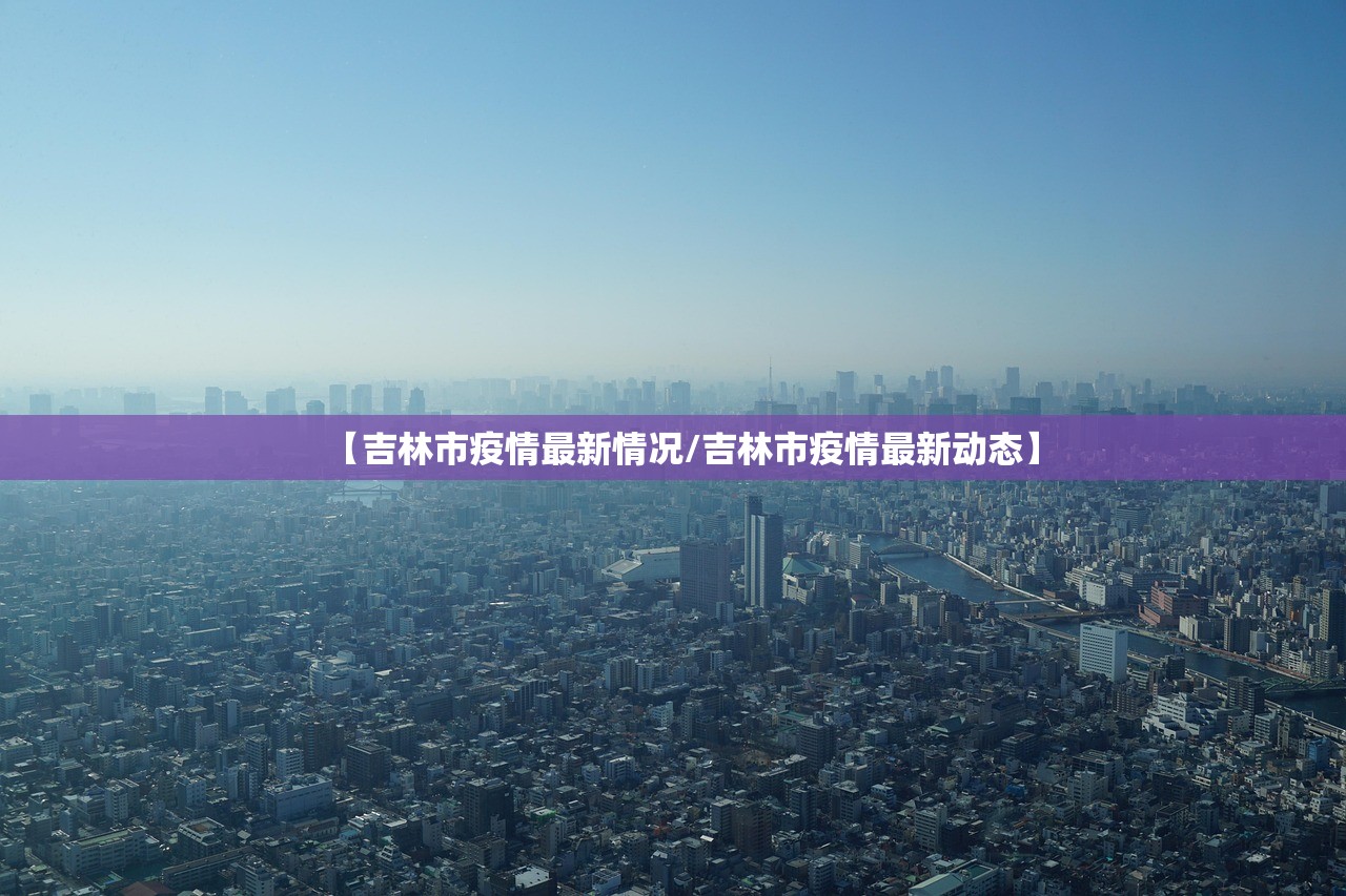 【吉林市疫情最新情况/吉林市疫情最新动态】