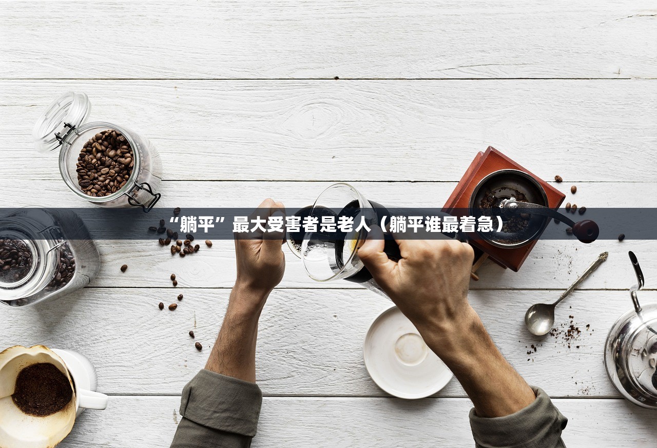 “躺平”最大受害者是老人（躺平谁最着急）