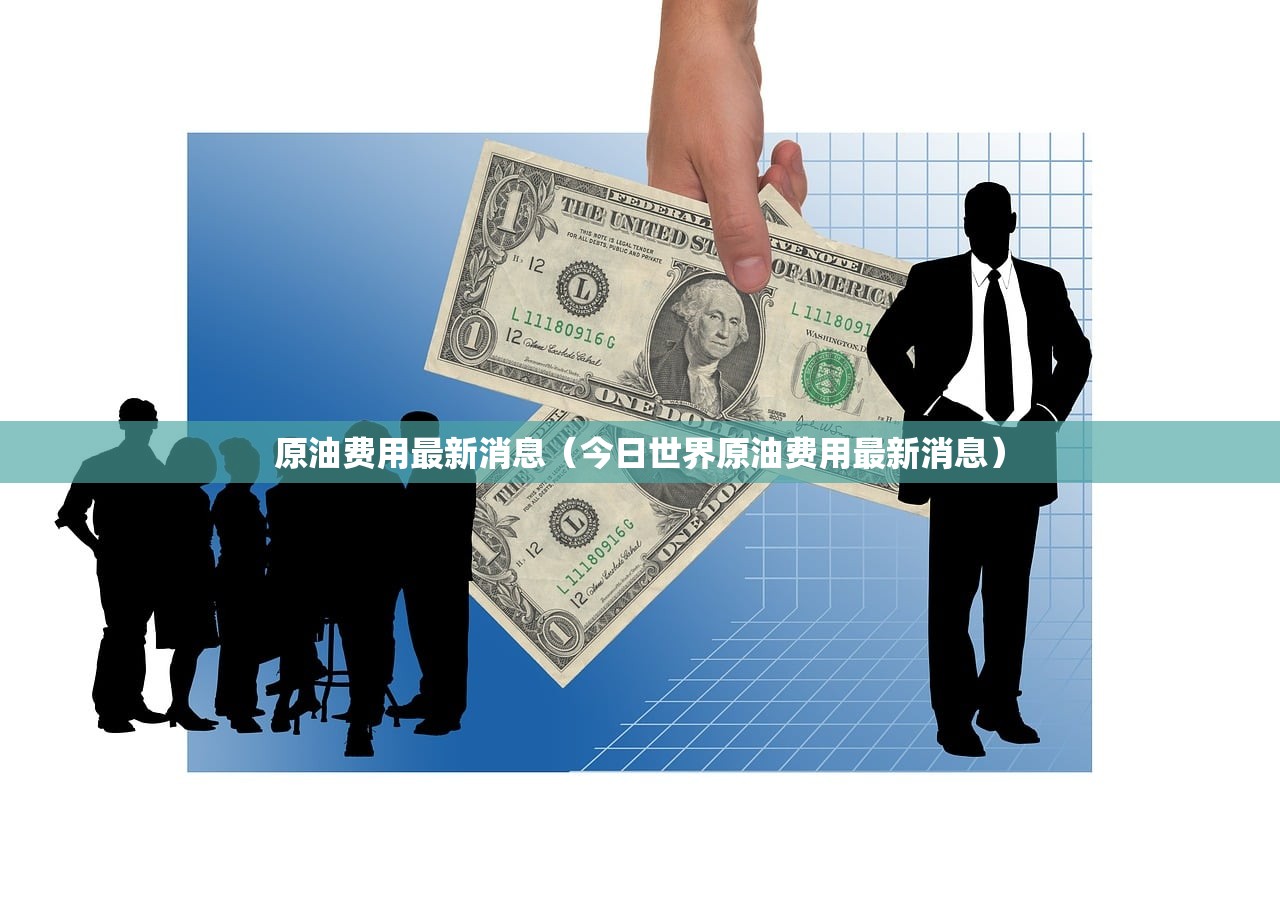 原油费用最新消息(今日世界原油费用最新消息) 原油费用最新消息(今日世界原油费用最新消息)