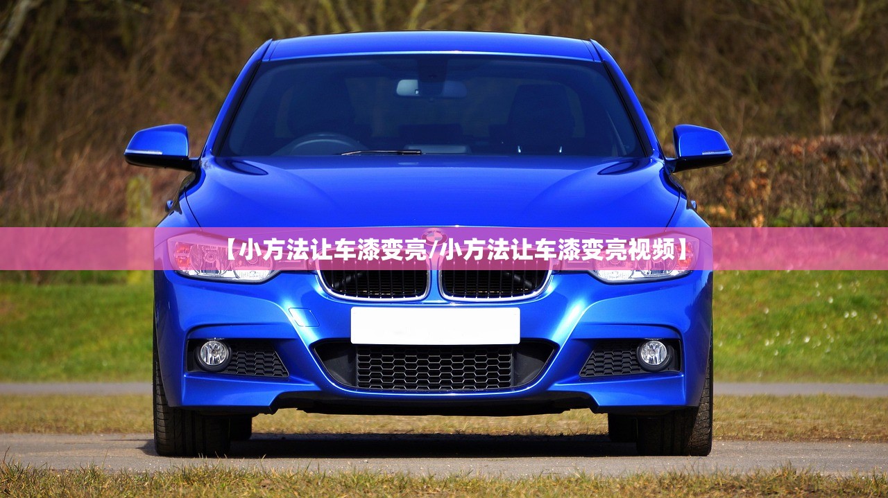 【小方法让车漆变亮/小方法让车漆变亮视频】