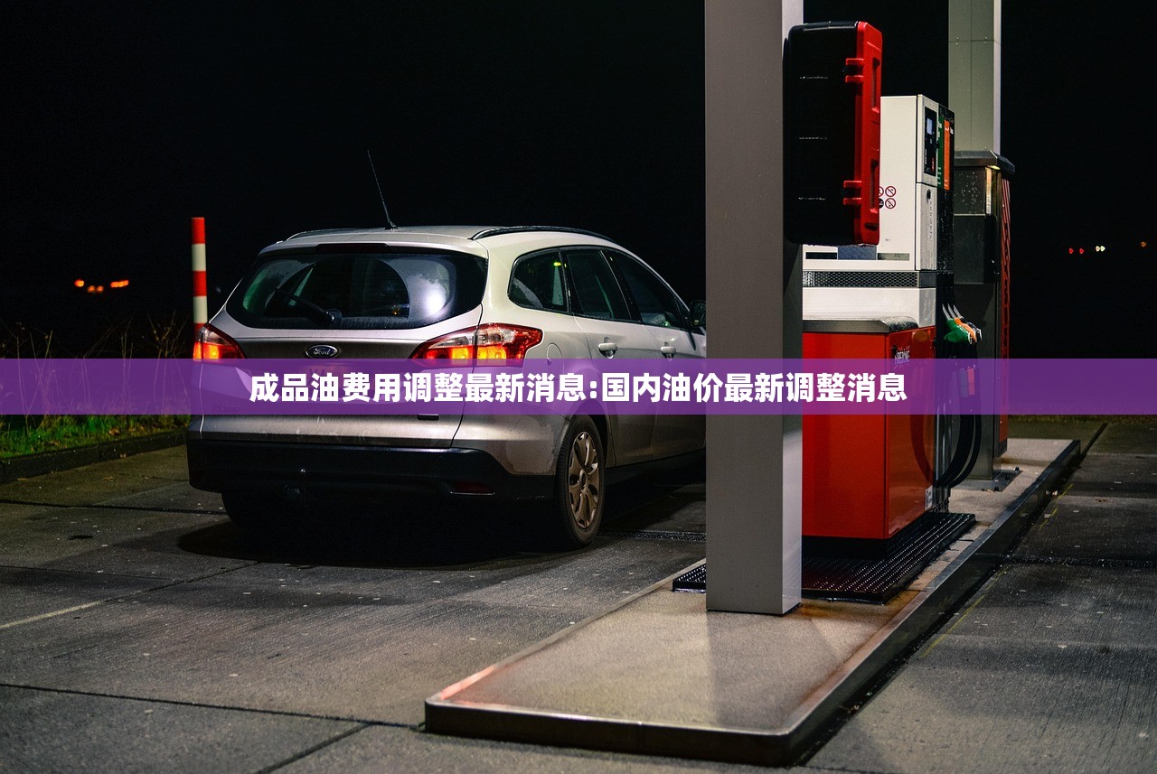 成品油费用调整最新消息:国内油价最新调整消息