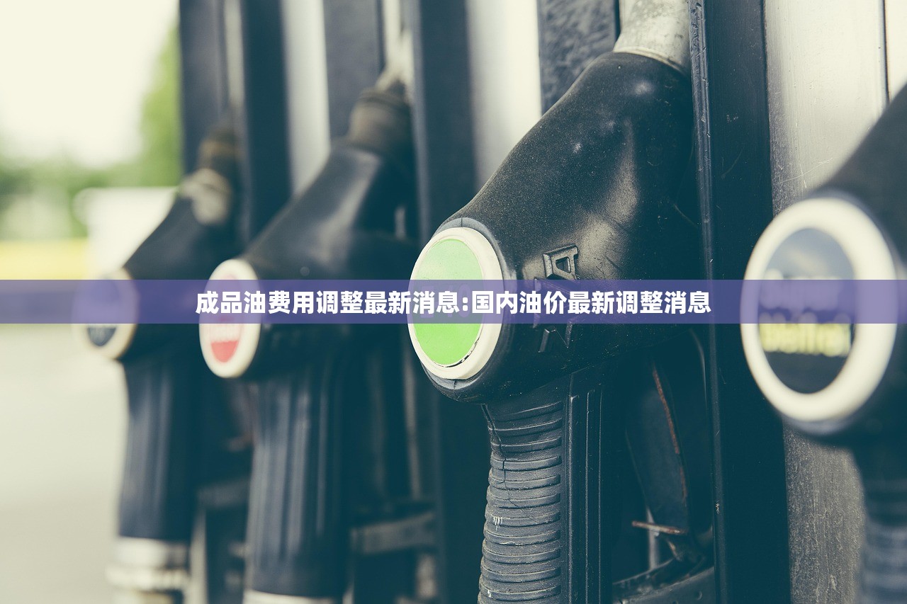 成品油费用调整最新消息:国内油价最新调整消息