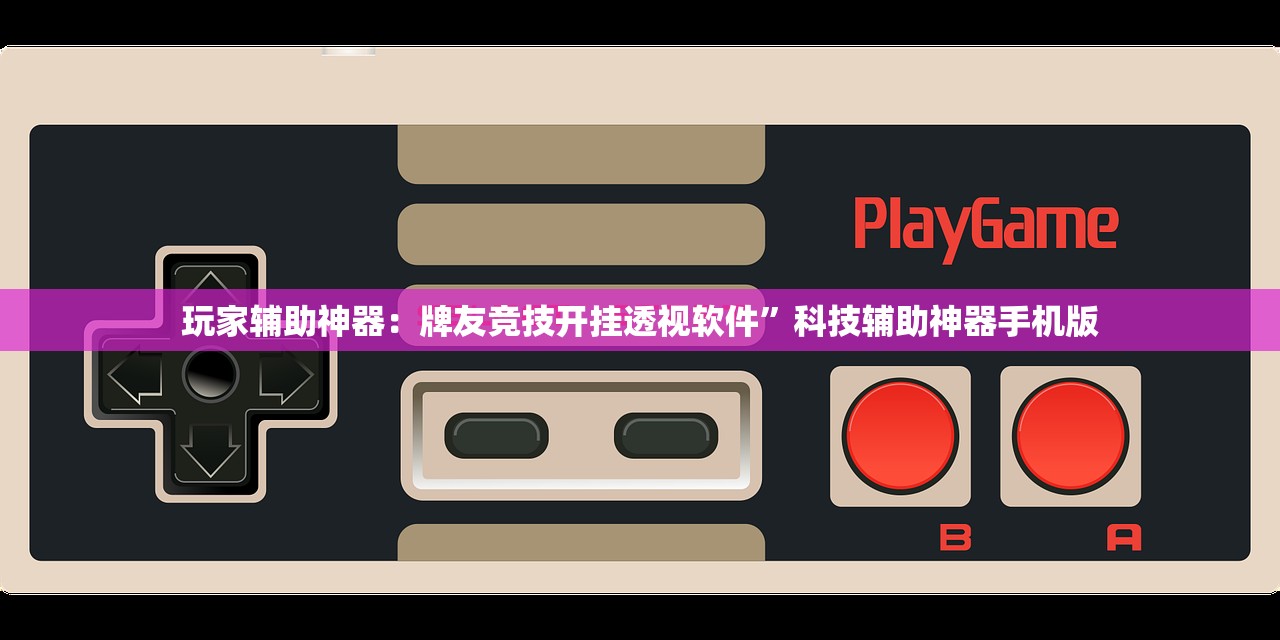 玩家辅助神器：牌友竞技开挂透视软件”科技辅助神器手机版
