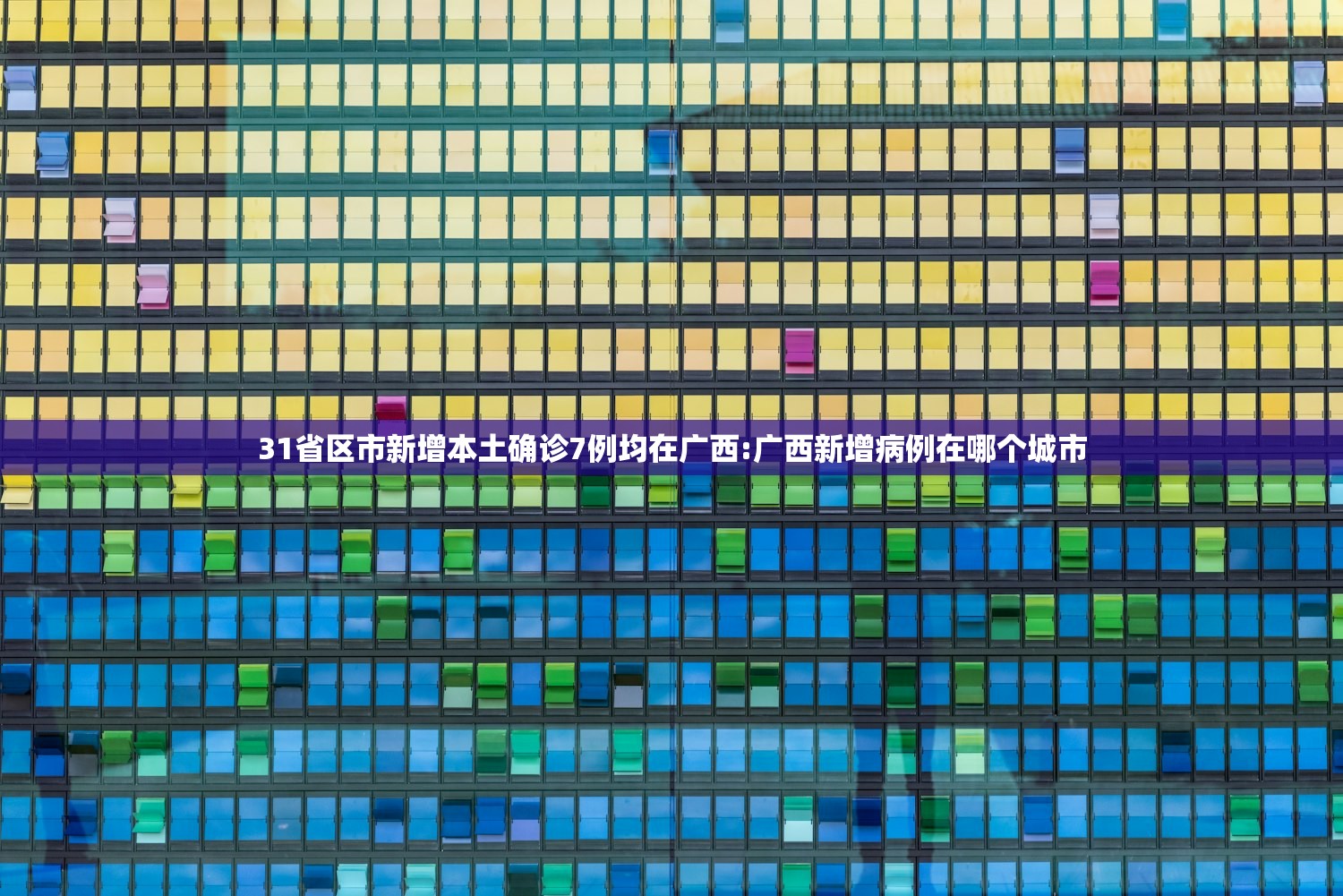 31省区市新增本土确诊7例均在广西:广西新增病例在哪个城市 31省区市新增本土确诊7例均在广西:广西新增病例在哪个城市