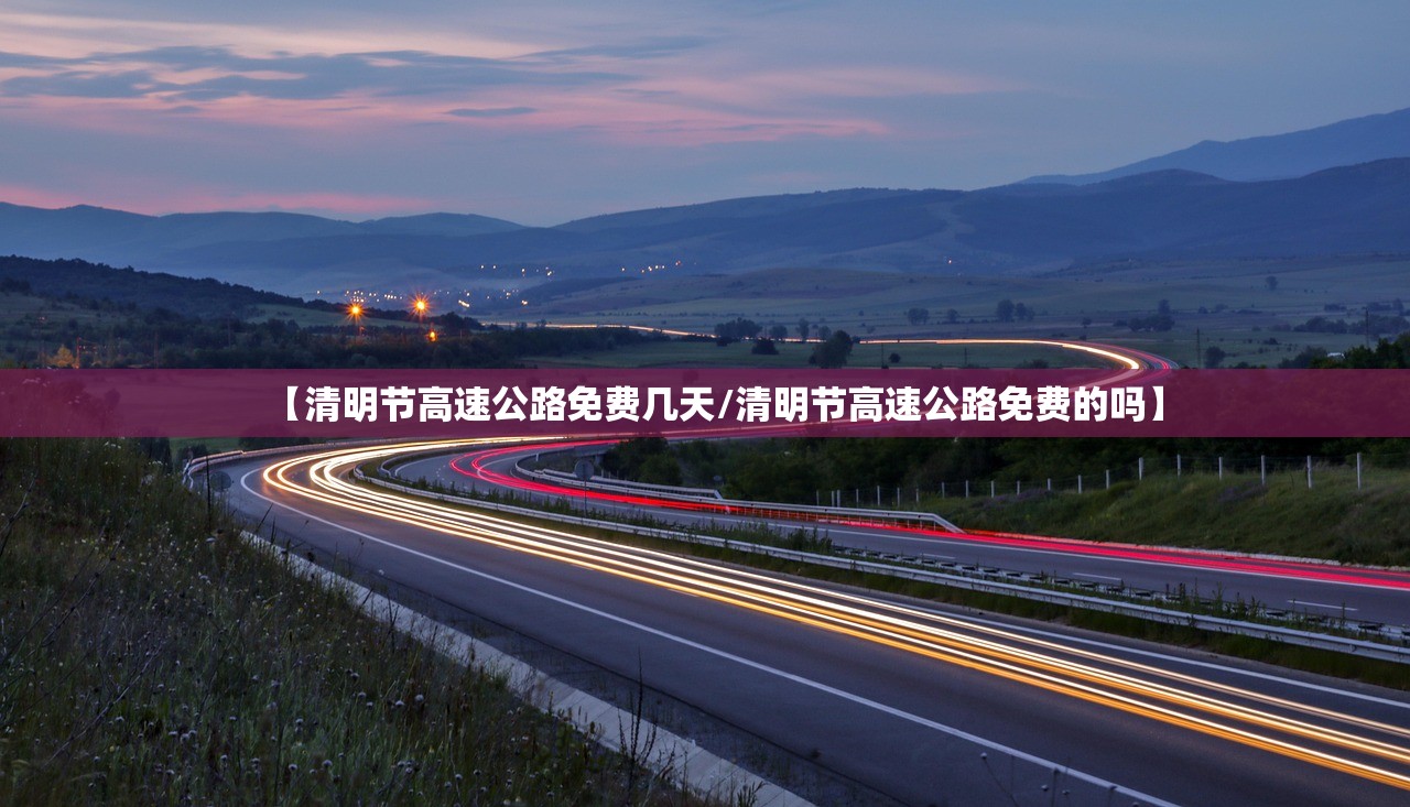 【清明节高速公路免费几天/清明节高速公路免费的吗】