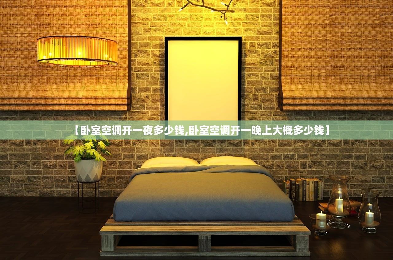 【卧室空调开一夜多少钱,卧室空调开一晚上大概多少钱】 【卧室空调开一夜多少钱,卧室空调开一晚上大概多少钱】