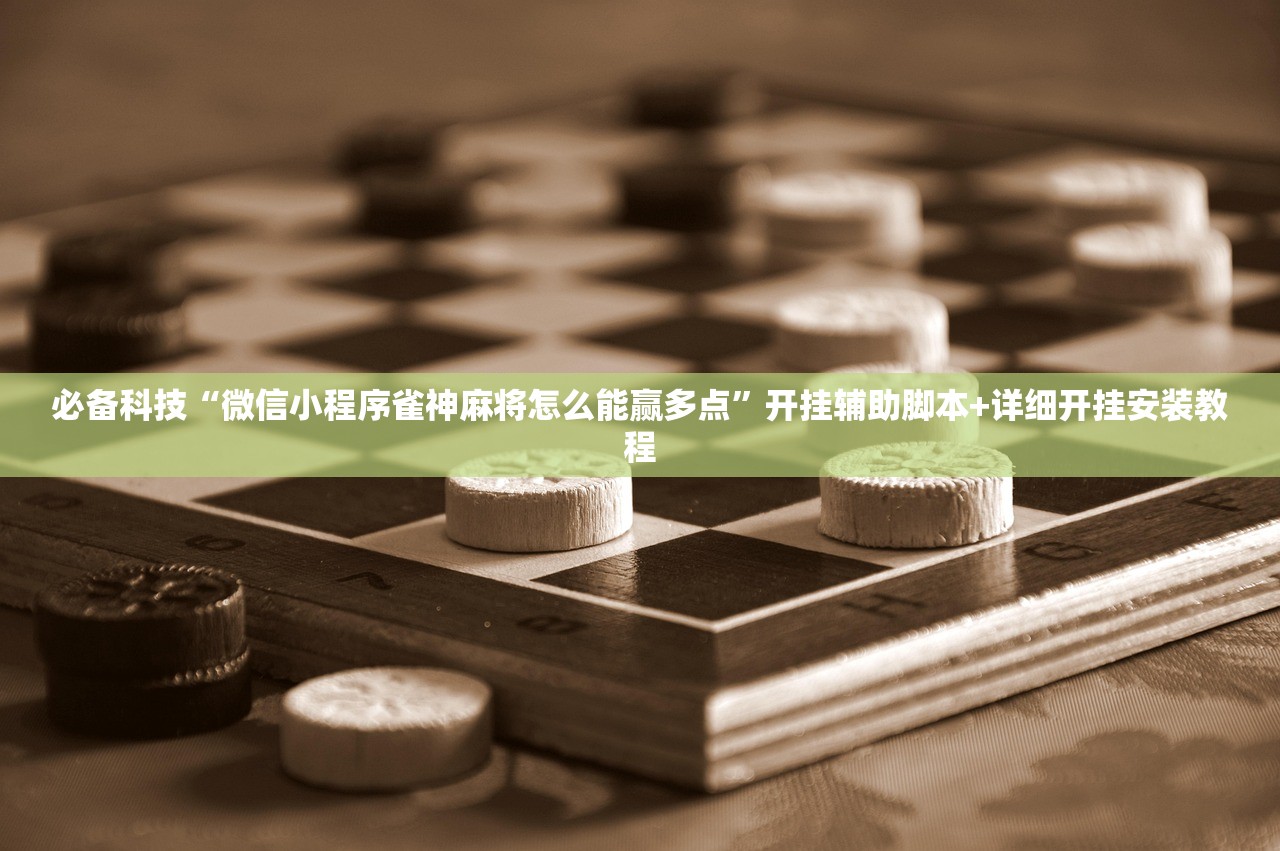 必备科技“微信小程序雀神麻将怎么能赢多点”开挂辅助脚本+详细开挂安装教程