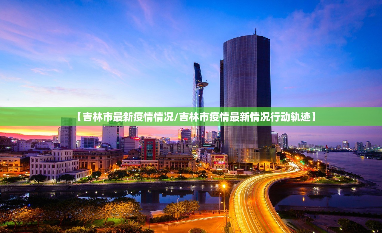 【吉林市最新疫情情况/吉林市疫情最新情况行动轨迹】
