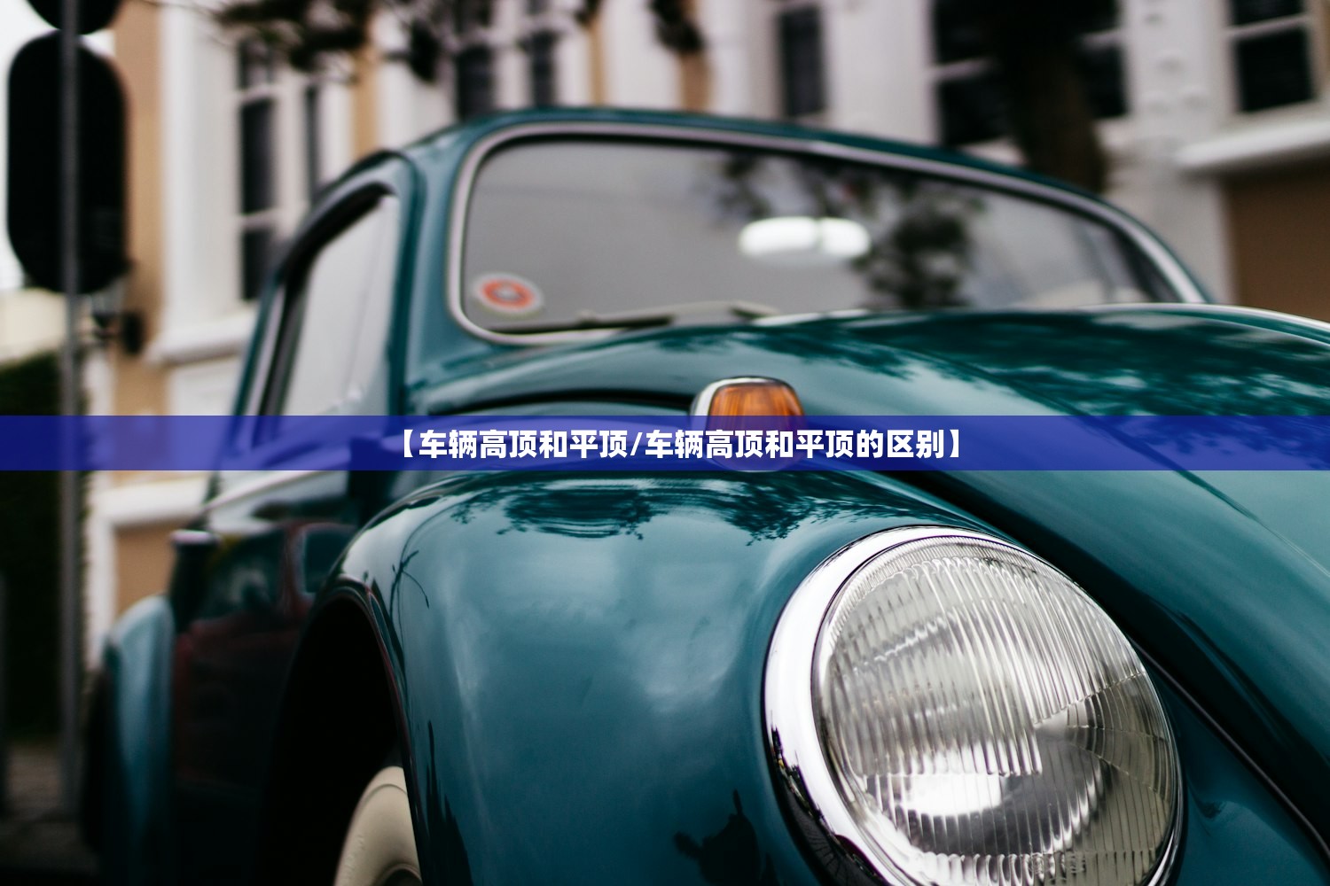【车辆高顶和平顶/车辆高顶和平顶的区别】