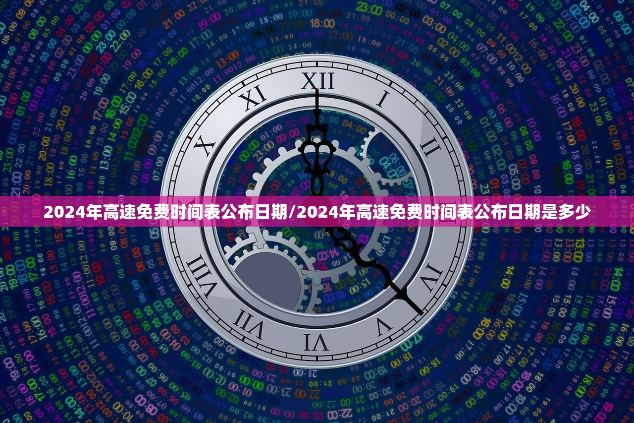 2024年高速免费时间表公布日期/2024年高速免费时间表公布日期是多少