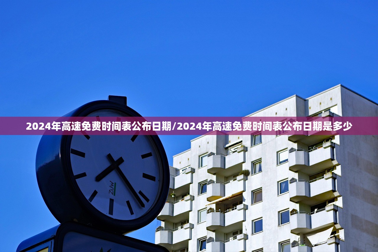 2024年高速免费时间表公布日期/2024年高速免费时间表公布日期是多少