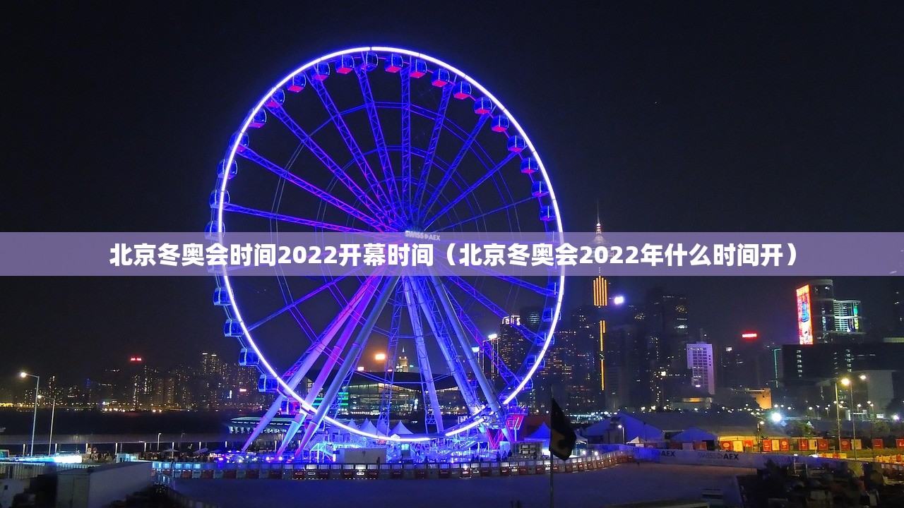 北京冬奥会时间2022开幕时间（北京冬奥会2022年什么时间开）