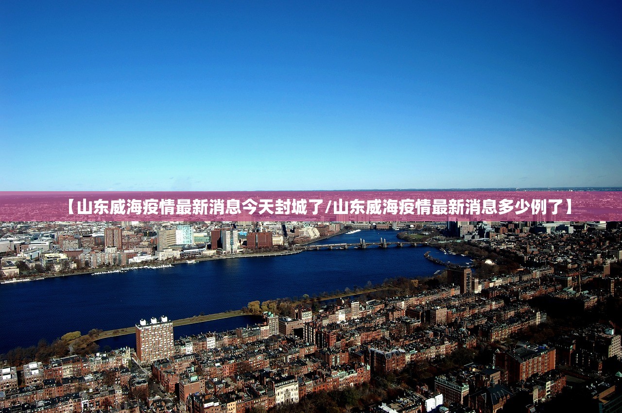 【山东威海疫情最新消息今天封城了/山东威海疫情最新消息多少例了】