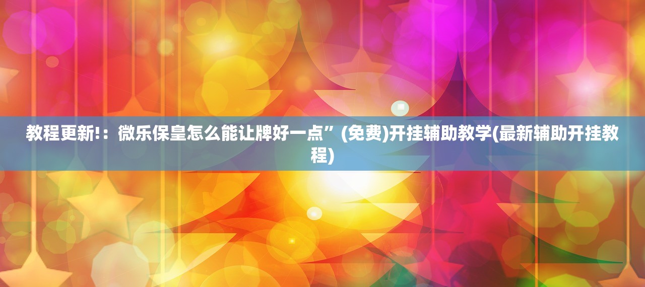 教程更新!：微乐保皇怎么能让牌好一点”(免费)开挂辅助教学(最新辅助开挂教程)