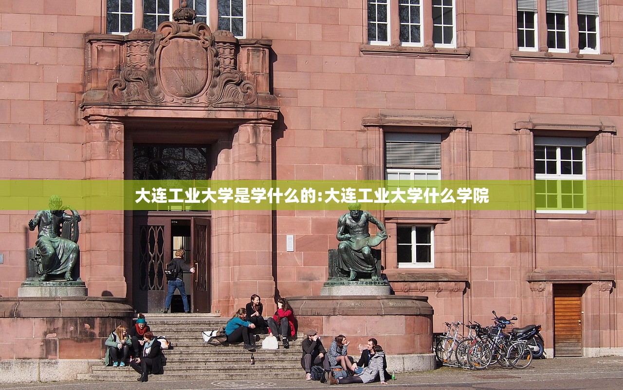 大连工业大学是学什么的:大连工业大学什么学院