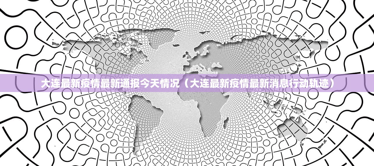 大连最新疫情最新通报今天情况（大连最新疫情最新消息行动轨迹）
