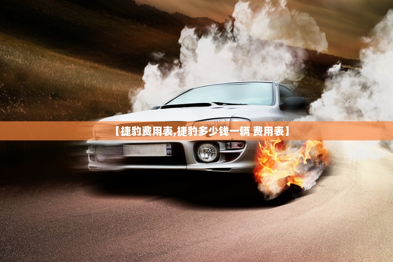 【捷豹费用表,捷豹多少钱一辆 费用表】