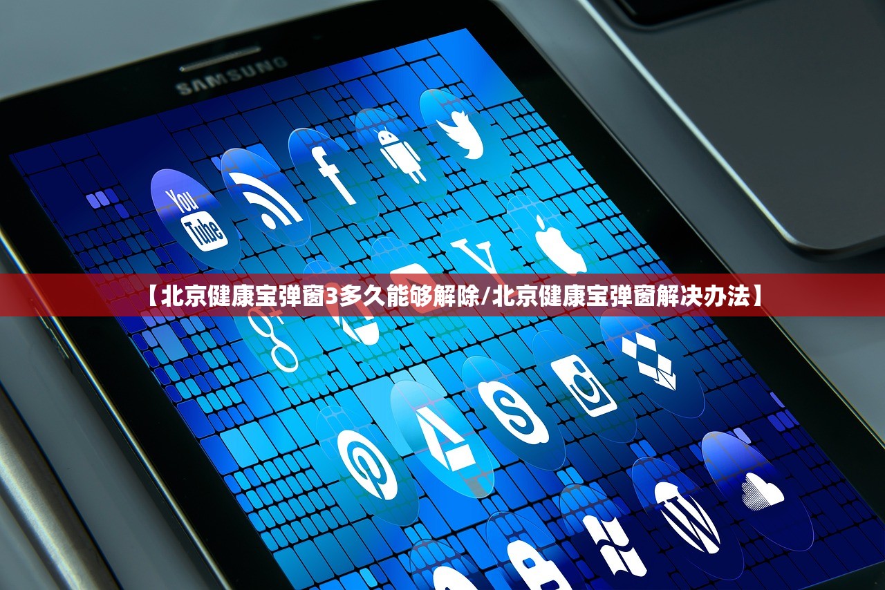 【北京健康宝弹窗3多久能够解除/北京健康宝弹窗解决办法】