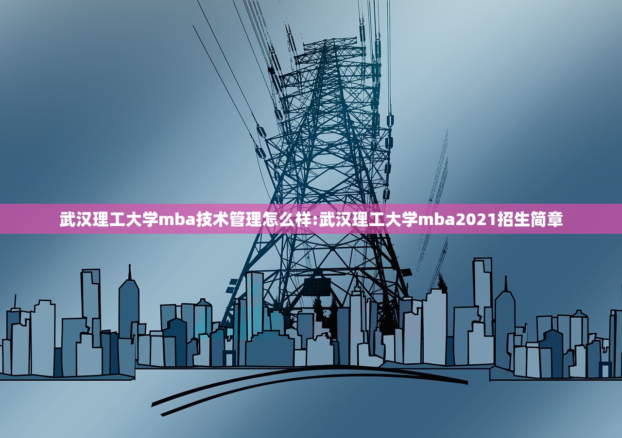 武汉理工大学mba技术管理怎么样:武汉理工大学mba2021招生简章