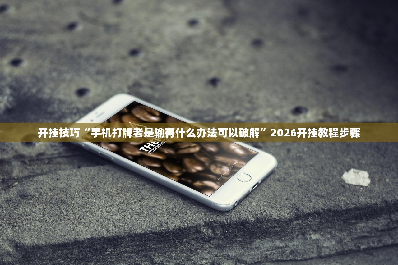 开挂技巧“手机打牌老是输有什么办法可以破解	”2026开挂教程步骤