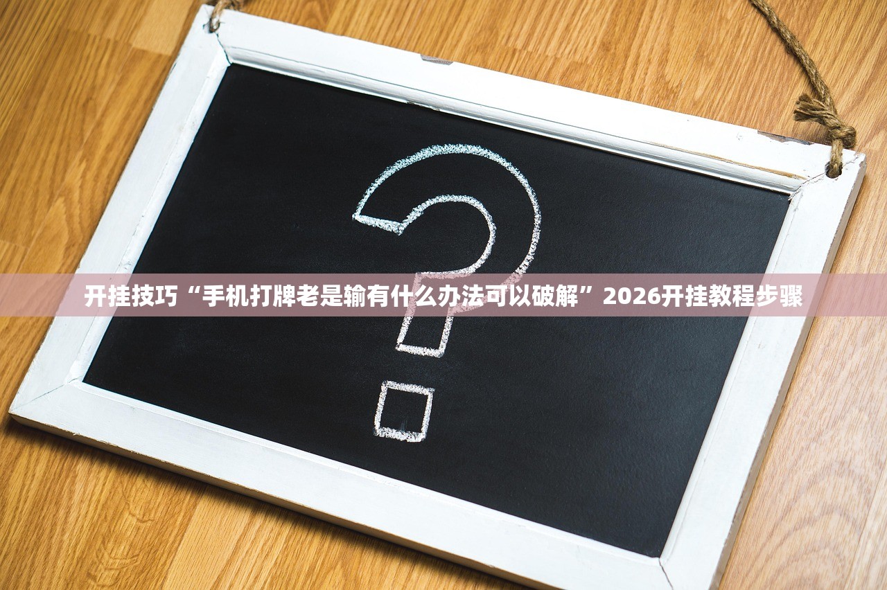 开挂技巧“手机打牌老是输有什么办法可以破解”2026开挂教程步骤
