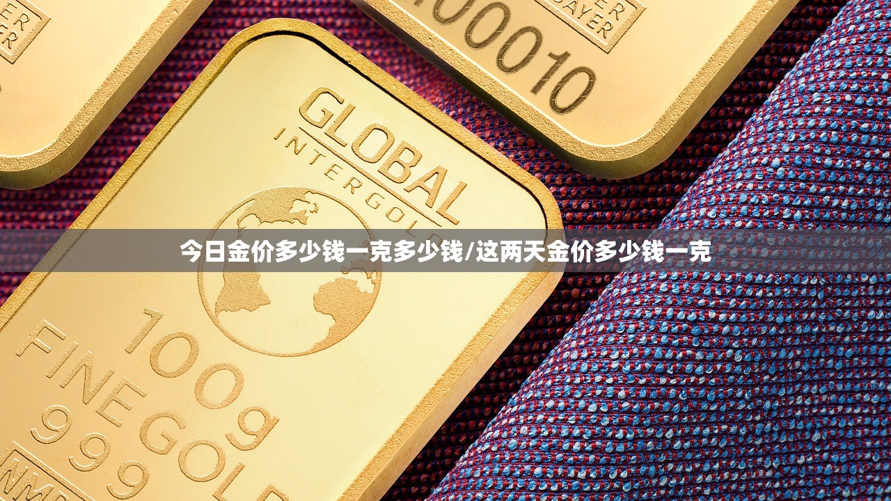今日金价多少钱一克多少钱/这两天金价多少钱一克
