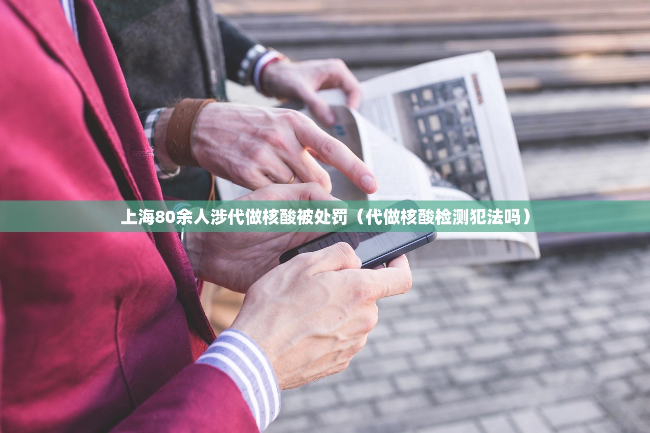 上海80余人涉代做核酸被处罚（代做核酸检测犯法吗）