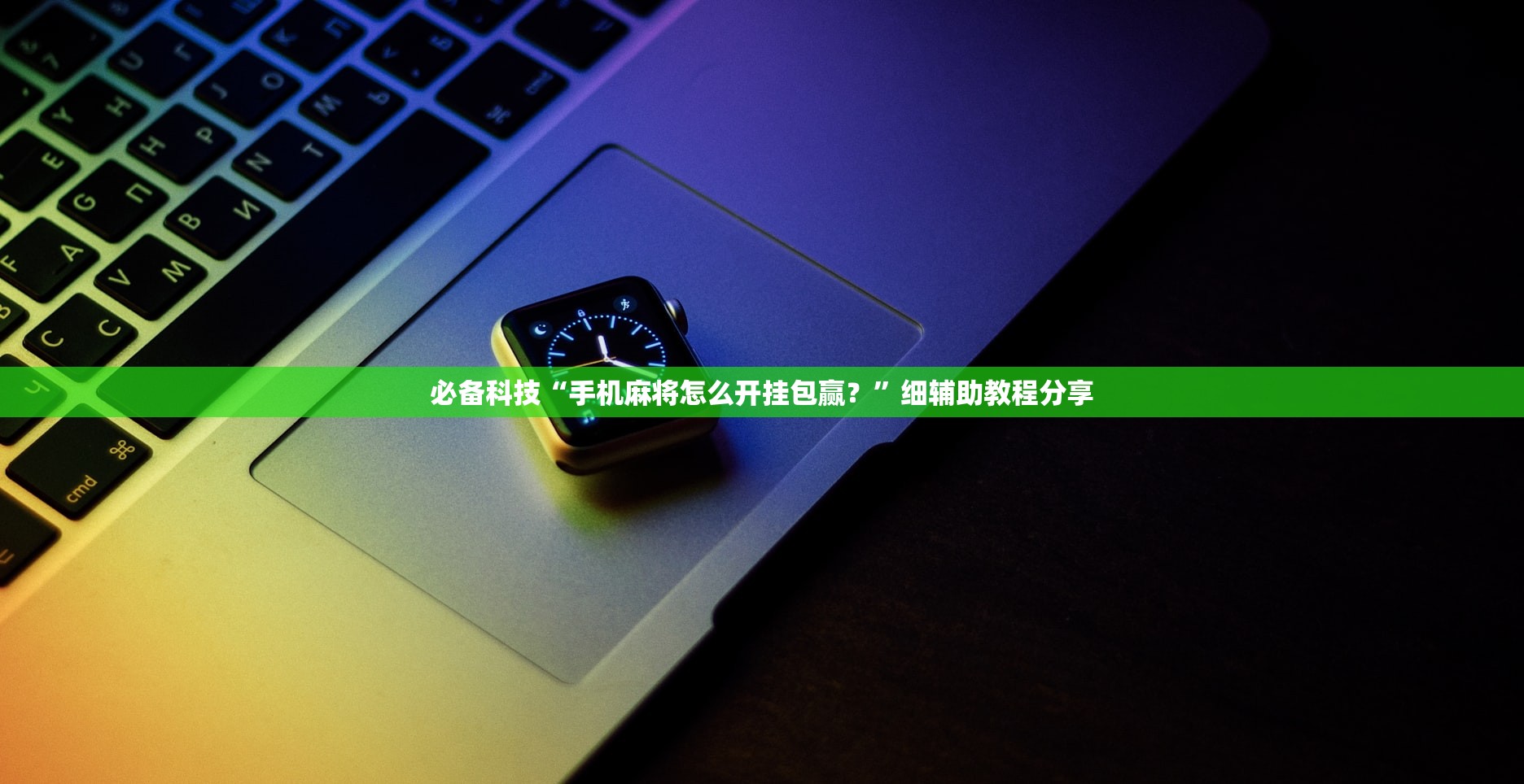 必备科技“手机麻将怎么开挂包赢？”细辅助教程分享
