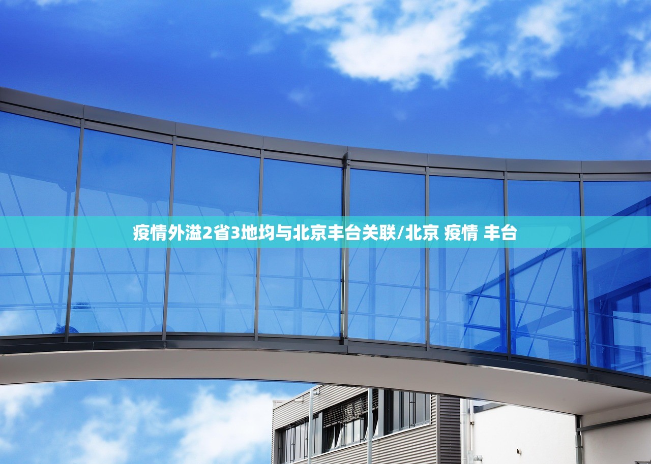 疫情外溢2省3地均与北京丰台关联/北京 疫情 丰台