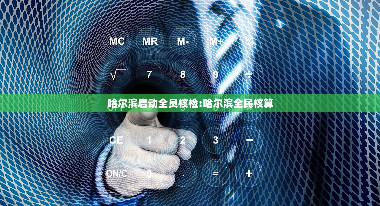 哈尔滨启动全员核检:哈尔滨全民核算