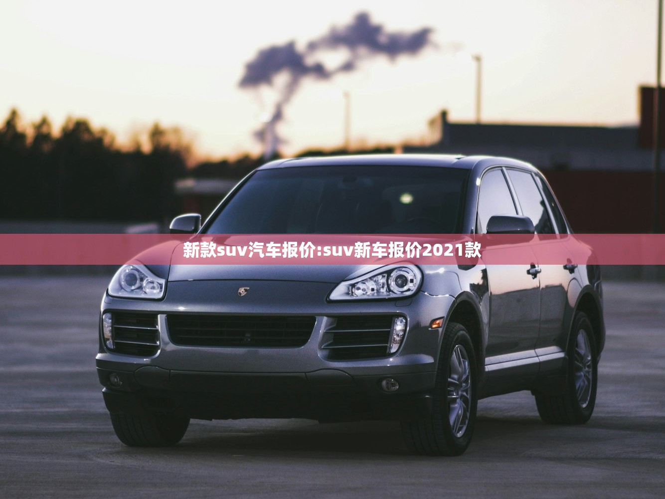 新款suv汽车报价:suv新车报价2021款 新款suv汽车报价:suv新车报价2021款