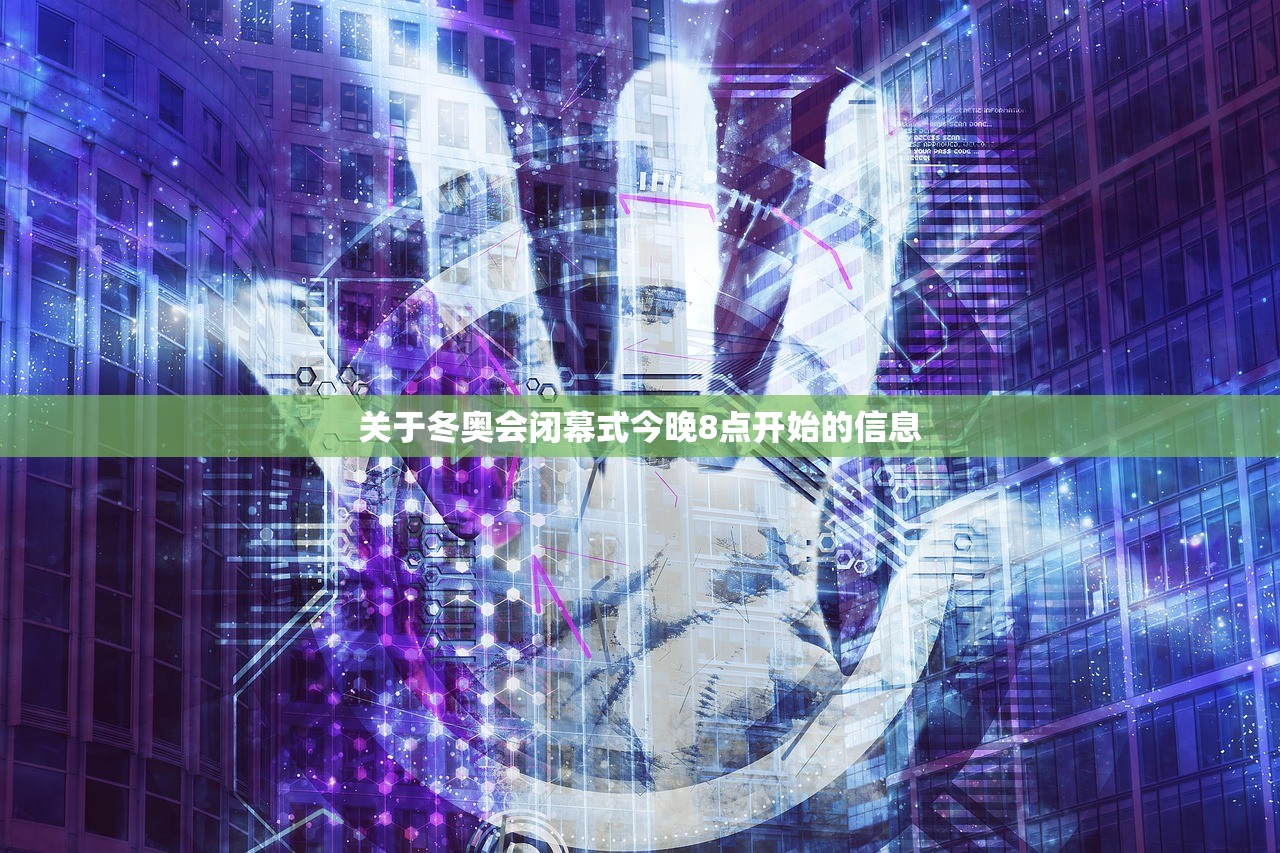 关于冬奥会闭幕式今晚8点开始的信息