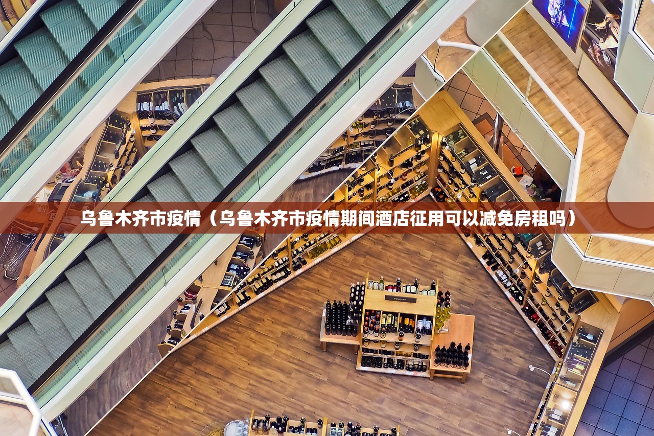 乌鲁木齐市疫情（乌鲁木齐市疫情期间酒店征用可以减免房租吗）