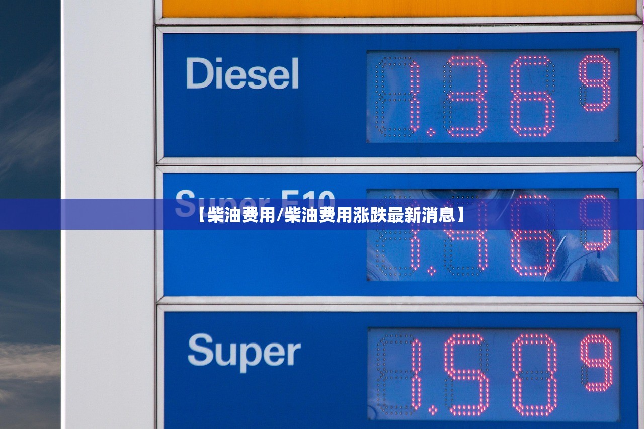 【柴油费用/柴油费用涨跌最新消息】
