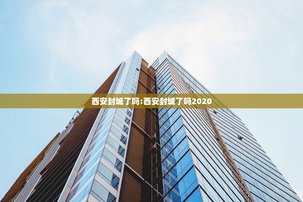 西安封城了吗:西安封城了吗2020