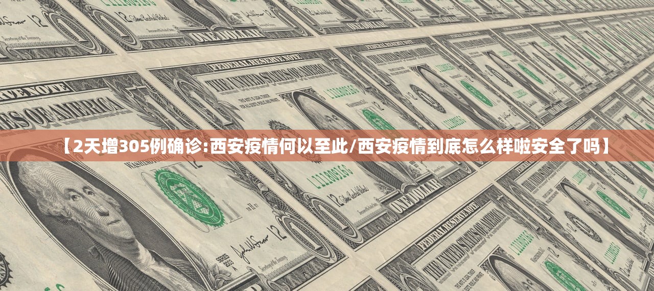 【2天增305例确诊:西安疫情何以至此/西安疫情到底怎么样啦安全了吗】