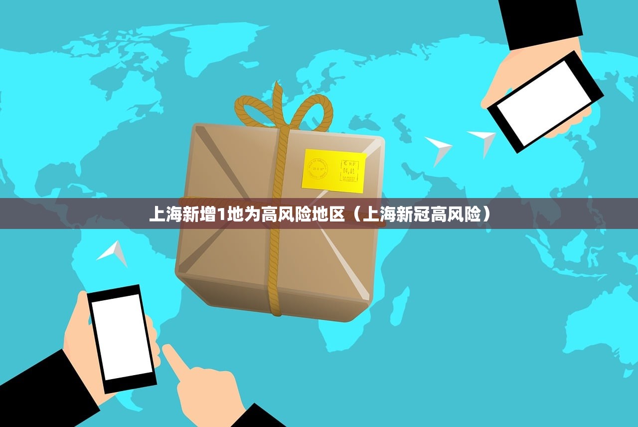 上海新增1地为高风险地区（上海新冠高风险）